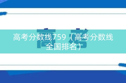 高考分数线759(高考分数线全国排名) 高考分数线759(高考分数线全国排名)