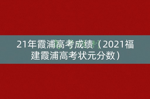 21年霞浦高考成绩(2021福建霞浦高考状元分数) 21年霞浦高考成绩(2021福建霞浦高考状元分数)