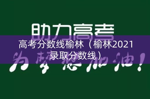 高考分数线榆林（榆林2021录取分数线）