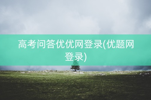 高考问答优优网登录(优题网登录)