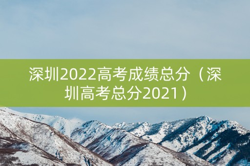 深圳2022高考成绩总分（深圳高考总分2021）