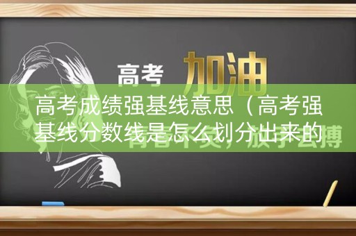 高考成绩强基线意思(高考强基线分数线是怎么划分出来的) 高考成绩强基线意思(高考强基线分数线是怎么划分出来的)