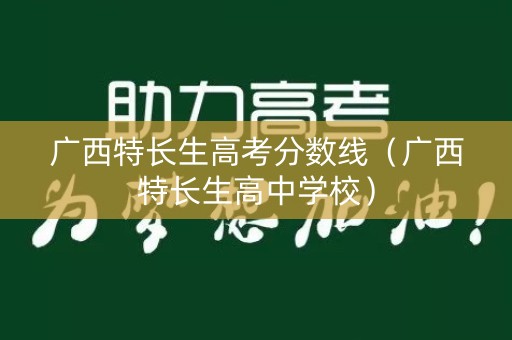 广西特长生高考分数线（广西特长生高中学校）