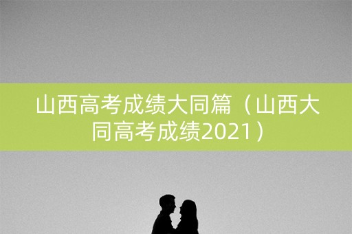 山西高考成绩大同篇（山西大同高考成绩2021）