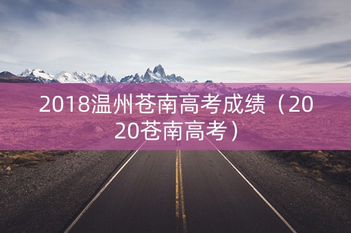2018温州苍南高考成绩(2020苍南高考) 2018温州苍南高考成绩(2020苍南高考)