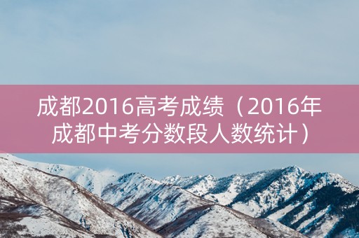 成都2016高考成绩（2016年成都中考分数段人数统计）