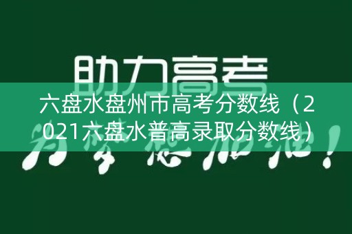 六盘水盘州市高考分数线（2021六盘水普高录取分数线）