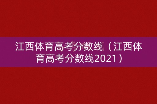 江西体育高考分数线（江西体育高考分数线2021）