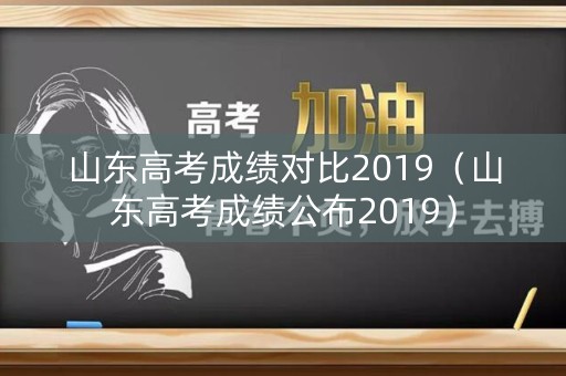 山东高考成绩对比2019（山东高考成绩公布2019）