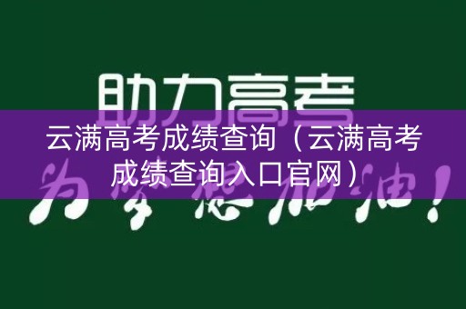 云满高考成绩查询（云满高考成绩查询入口官网）