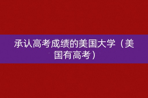 承认高考成绩的美国大学（美国有高考）