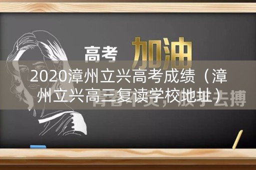 2020漳州立兴高考成绩（漳州立兴高三复读学校地址）