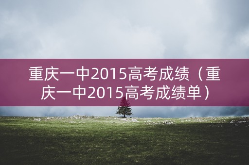 重庆一中2015高考成绩（重庆一中2015高考成绩单）