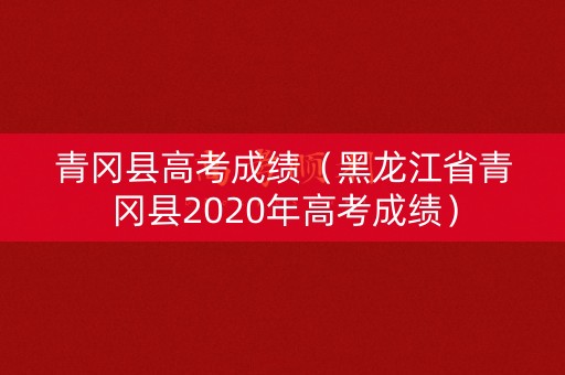 青冈县高考成绩(黑龙江省青冈县2020年高考成绩) 青冈县高考成绩(黑龙江省青冈县2020年高考成绩)
