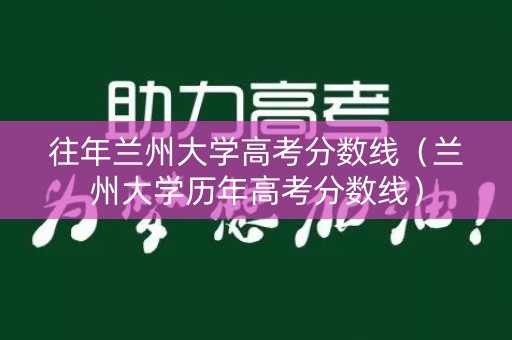 往年兰州大学高考分数线(兰州大学历年高考分数线) 往年兰州大学高考分数线(兰州大学历年高考分数线)