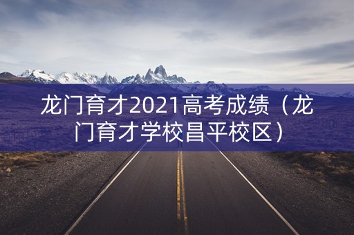 龙门育才2021高考成绩(龙门育才学校昌平校区) 龙门育才2021高考成绩(龙门育才学校昌平校区)
