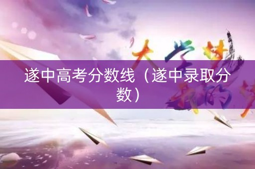 遂中高考分数线（遂中录取分数）