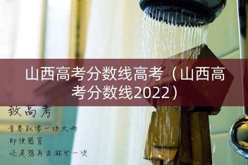 山西高考分数线高考(山西高考分数线2022) 山西高考分数线高考(山西高考分数线2022)