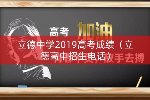 立德中学2019高考成绩（立德高中招生电话）