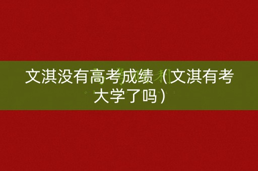 文淇没有高考成绩（文淇有考大学了吗）