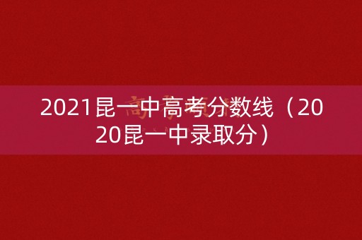2021昆一中高考分数线（2020昆一中录取分）