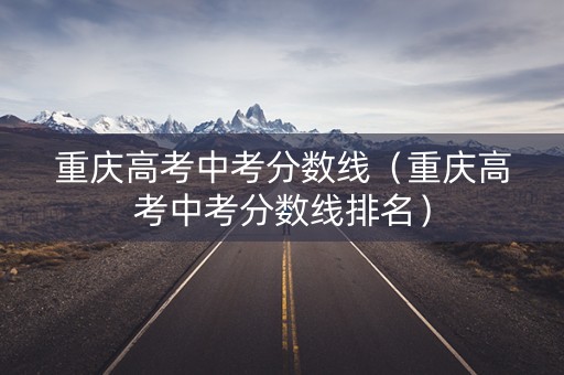 重庆高考中考分数线（重庆高考中考分数线排名）
