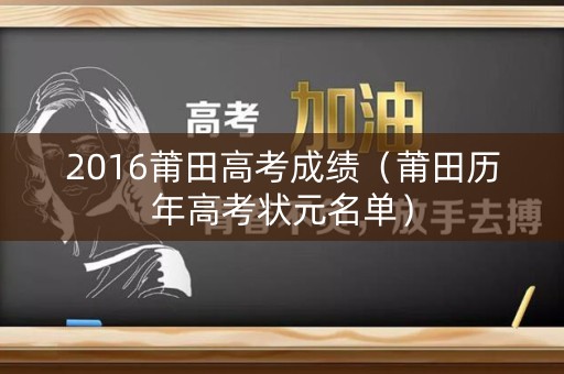 2016莆田高考成绩（莆田历年高考状元名单）