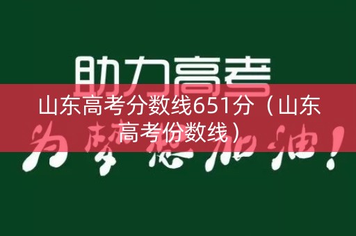 山东高考分数线651分（山东高考份数线）