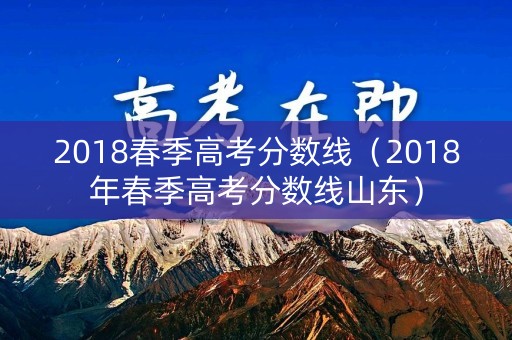 2018春季高考分数线(2018年春季高考分数线山东) 2018春季高考分数线(2018年春季高考分数线山东)