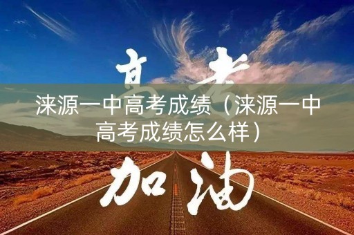 涞源一中高考成绩（涞源一中高考成绩怎么样）