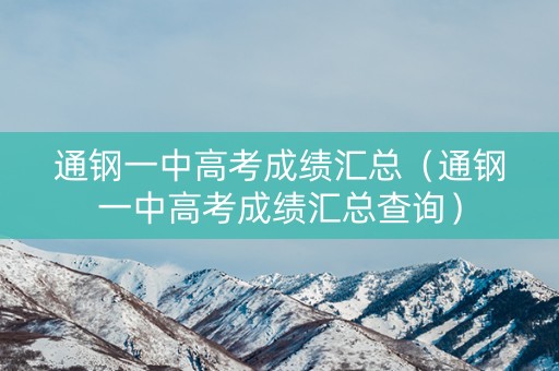 通钢一中高考成绩汇总(通钢一中高考成绩汇总查询) 通钢一中高考成绩汇总(通钢一中高考成绩汇总查询)