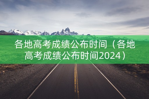 各地高考成绩公布时间(各地高考成绩公布时间2024) 各地高考成绩公布时间(各地高考成绩公布时间2024)