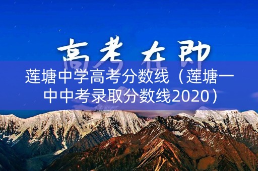 莲塘中学高考分数线(莲塘一中中考录取分数线2020) 莲塘中学高考分数线(莲塘一中中考录取分数线2020)