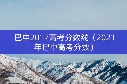 巴中2017高考分数线（2021年巴中高考分数）
