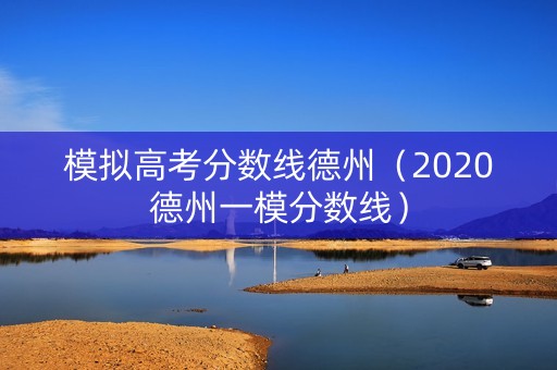 模拟高考分数线德州(2020德州一模分数线) 模拟高考分数线德州(2020德州一模分数线)