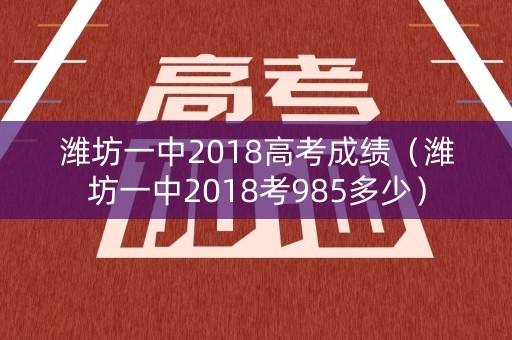 潍坊一中2018高考成绩(潍坊一中2018考985多少) 潍坊一中2018高考成绩(潍坊一中2018考985多少)