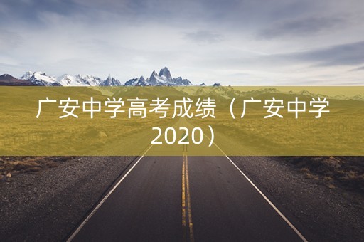 广安中学高考成绩(广安中学2020) 广安中学高考成绩(广安中学2020)