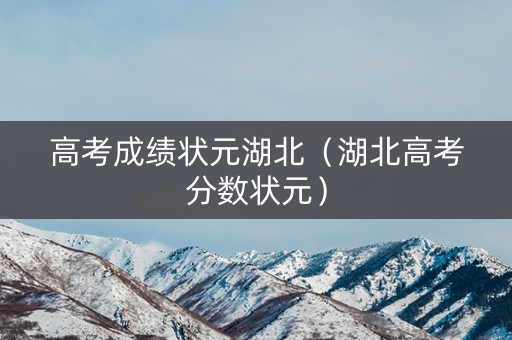 高考成绩状元湖北(湖北高考分数状元) 高考成绩状元湖北(湖北高考分数状元)