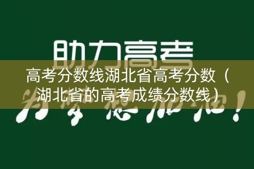 高考分数线湖北省高考分数（湖北省的高考成绩分数线）