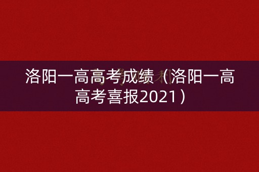 洛阳一高高考成绩（洛阳一高高考喜报2021）