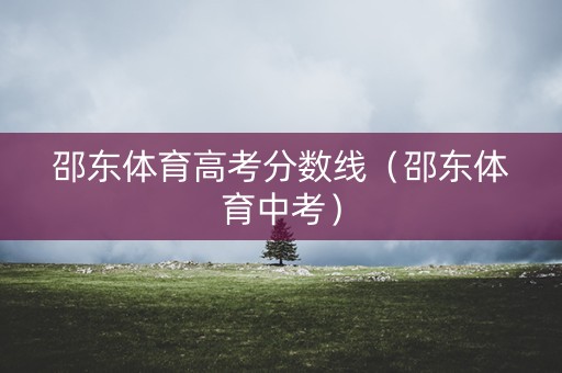 邵东体育高考分数线(邵东体育中考) 邵东体育高考分数线(邵东体育中考)
