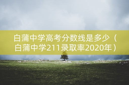 白蒲中学高考分数线是多少(白蒲中学211录取率2020年) 白蒲中学高考分数线是多少(白蒲中学211录取率2020年)