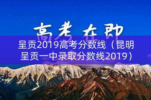 呈贡2019高考分数线(昆明呈贡一中录取分数线2019) 呈贡2019高考分数线(昆明呈贡一中录取分数线2019)