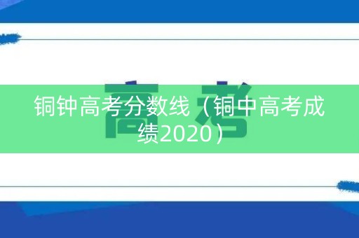 铜钟高考分数线（铜中高考成绩2020）
