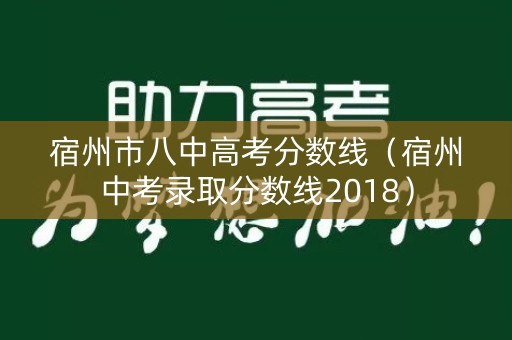 宿州市八中高考分数线（宿州中考录取分数线2018）