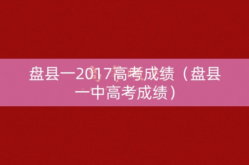 盘县一2017高考成绩(盘县一中高考成绩) 盘县一2017高考成绩(盘县一中高考成绩)
