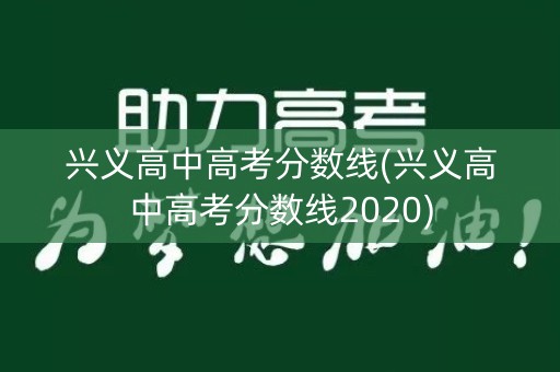 兴义高中高考分数线(兴义高中高考分数线2020) 兴义高中高考分数线(兴义高中高考分数线2020)