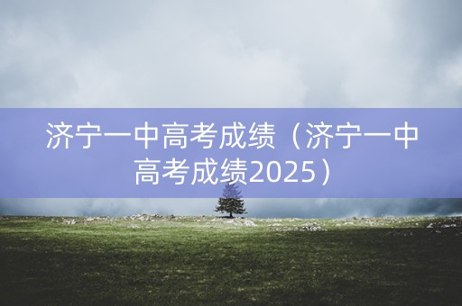 济宁一中高考成绩(济宁一中高考成绩2025) 济宁一中高考成绩(济宁一中高考成绩2025)