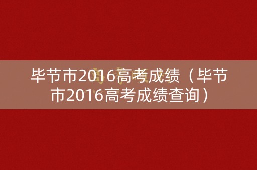 毕节市2016高考成绩（毕节市2016高考成绩查询）