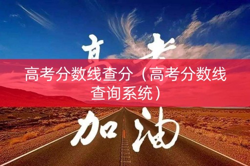 高考分数线查分（高考分数线查询系统）